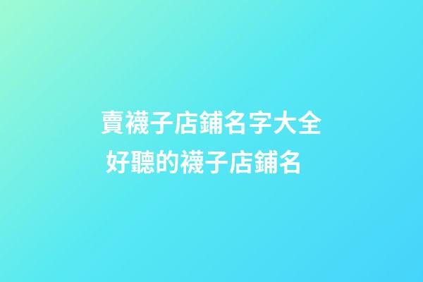 賣襪子店鋪名字大全 好聽的襪子店鋪名-第1張-店鋪起名-玄機派